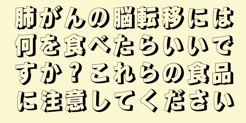 肺がんの脳転移には何を食べたらいいですか？これらの食品に注意してください