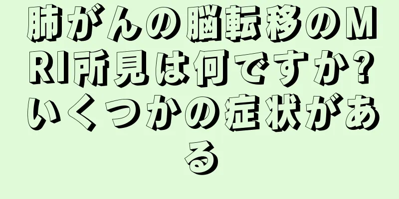 肺がんの脳転移のMRI所見は何ですか?いくつかの症状がある