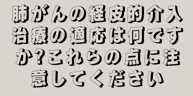 肺がんの経皮的介入治療の適応は何ですか?これらの点に注意してください