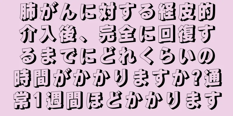 肺がんに対する経皮的介入後、完全に回復するまでにどれくらいの時間がかかりますか?通常1週間ほどかかります