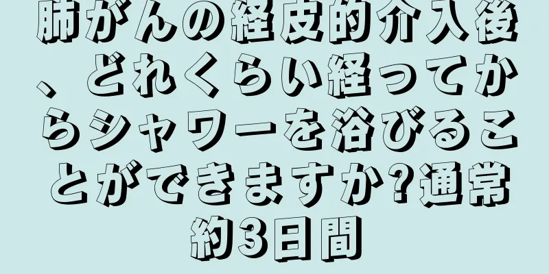 肺がんの経皮的介入後、どれくらい経ってからシャワーを浴びることができますか?通常約3日間