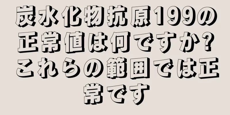 炭水化物抗原199の正常値は何ですか?これらの範囲では正常です