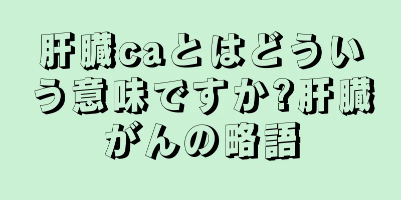 肝臓caとはどういう意味ですか?肝臓がんの略語