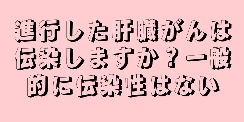進行した肝臓がんは伝染しますか？一般的に伝染性はない