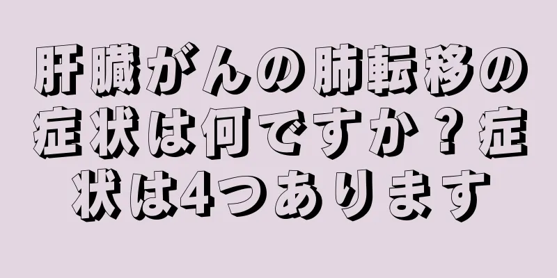 肝臓がんの肺転移の症状は何ですか？症状は4つあります