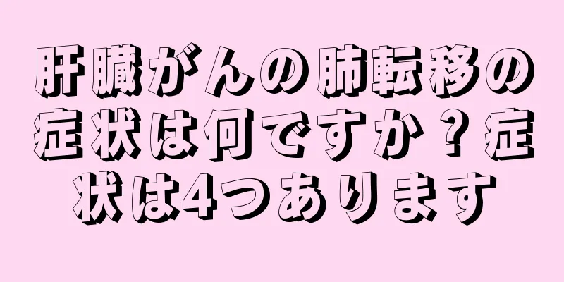肝臓がんの肺転移の症状は何ですか？症状は4つあります