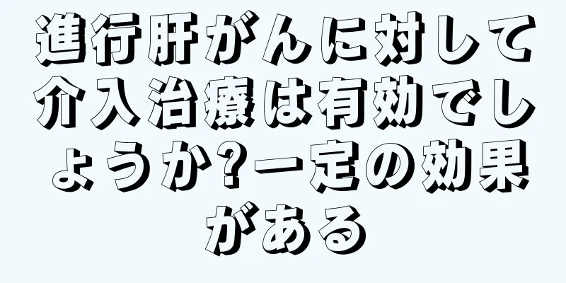 進行肝がんに対して介入治療は有効でしょうか?一定の効果がある