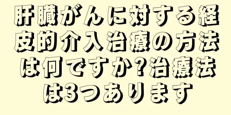 肝臓がんに対する経皮的介入治療の方法は何ですか?治療法は3つあります