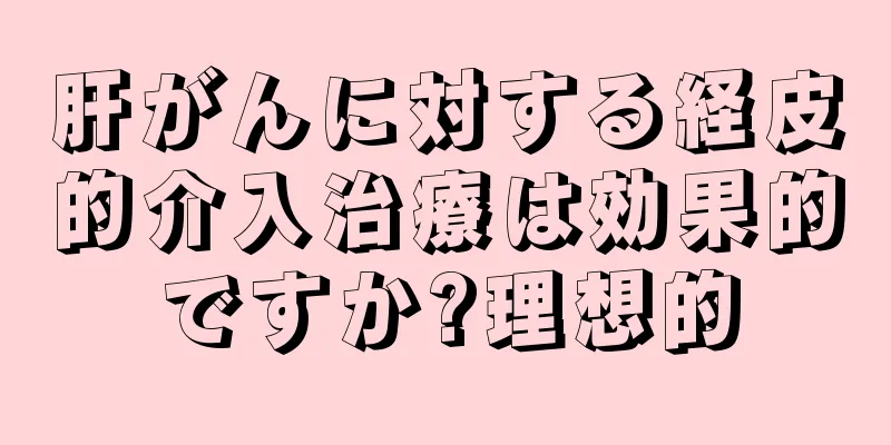 肝がんに対する経皮的介入治療は効果的ですか?理想的