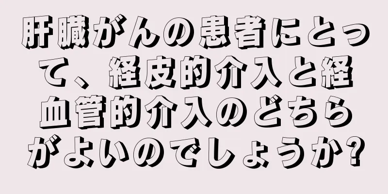 肝臓がんの患者にとって、経皮的介入と経血管的介入のどちらがよいのでしょうか?