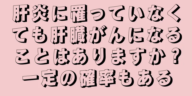 肝炎に罹っていなくても肝臓がんになることはありますか？一定の確率もある