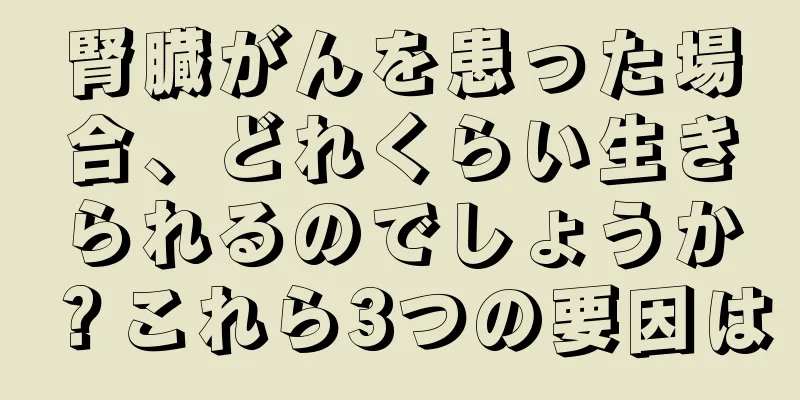 腎臓がんを患った場合、どれくらい生きられるのでしょうか？これら3つの要因は