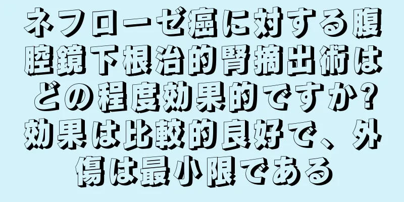 ネフローゼ癌に対する腹腔鏡下根治的腎摘出術はどの程度効果的ですか?効果は比較的良好で、外傷は最小限である