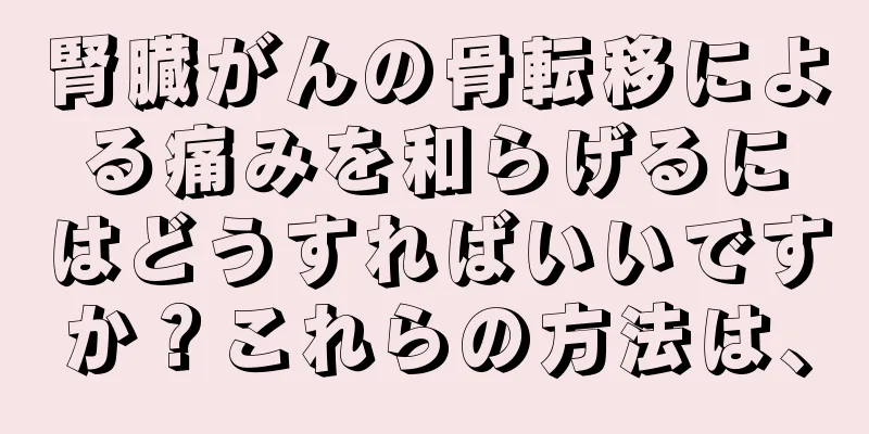 腎臓がんの骨転移による痛みを和らげるにはどうすればいいですか？これらの方法は、