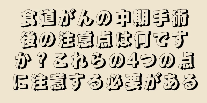 食道がんの中期手術後の注意点は何ですか？これらの4つの点に注意する必要がある