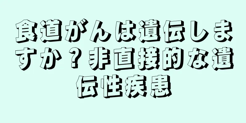 食道がんは遺伝しますか？非直接的な遺伝性疾患