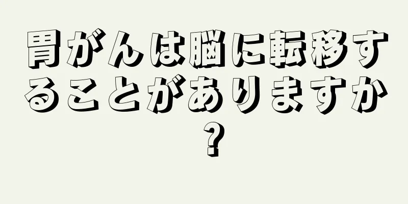 胃がんは脳に転移することがありますか？