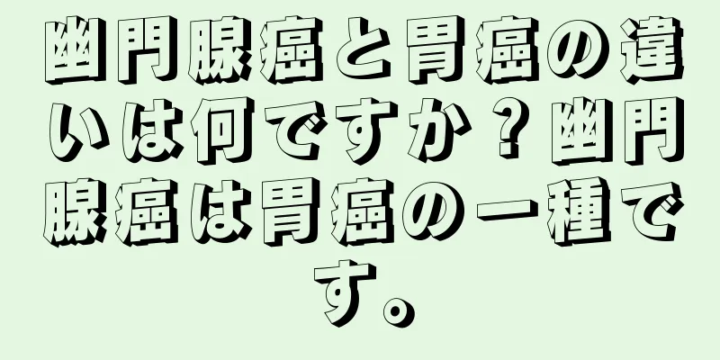 幽門腺癌と胃癌の違いは何ですか？幽門腺癌は胃癌の一種です。