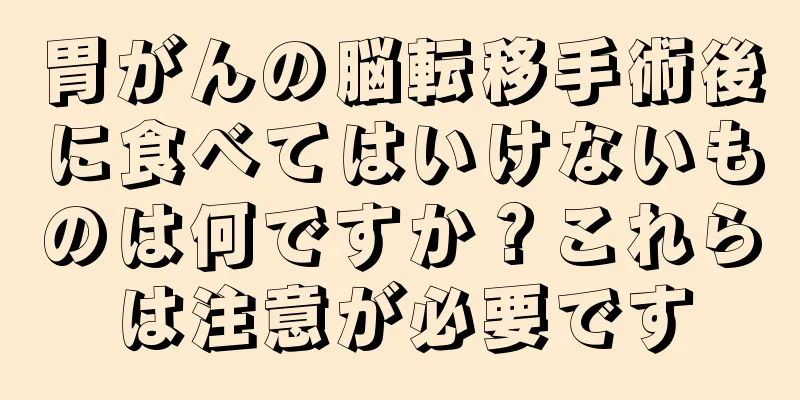 胃がんの脳転移手術後に食べてはいけないものは何ですか？これらは注意が必要です