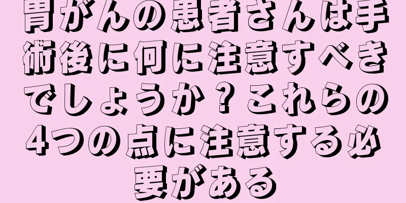 胃がんの患者さんは手術後に何に注意すべきでしょうか？これらの4つの点に注意する必要がある
