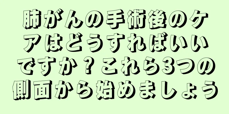 肺がんの手術後のケアはどうすればいいですか？これら3つの側面から始めましょう
