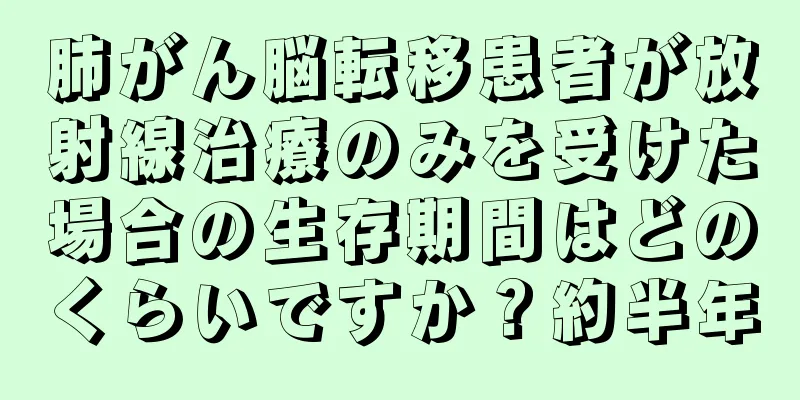 肺がん脳転移患者が放射線治療のみを受けた場合の生存期間はどのくらいですか？約半年