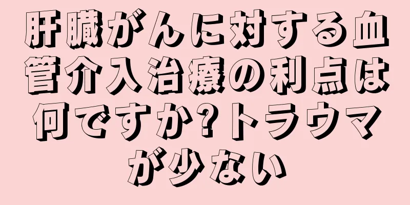 肝臓がんに対する血管介入治療の利点は何ですか?トラウマが少ない