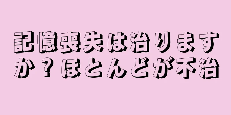 記憶喪失は治りますか？ほとんどが不治