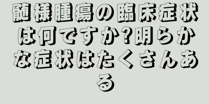 髄様腫瘍の臨床症状は何ですか?明らかな症状はたくさんある