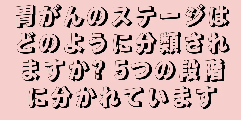 胃がんのステージはどのように分類されますか? 5つの段階に分かれています