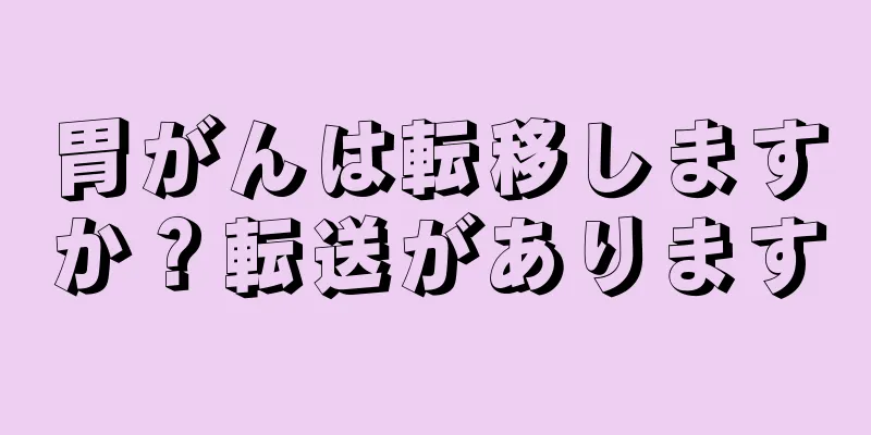 胃がんは転移しますか？転送があります