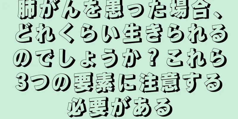 肺がんを患った場合、どれくらい生きられるのでしょうか？これら3つの要素に注意する必要がある