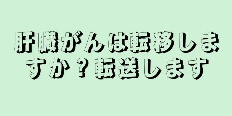 肝臓がんは転移しますか？転送します