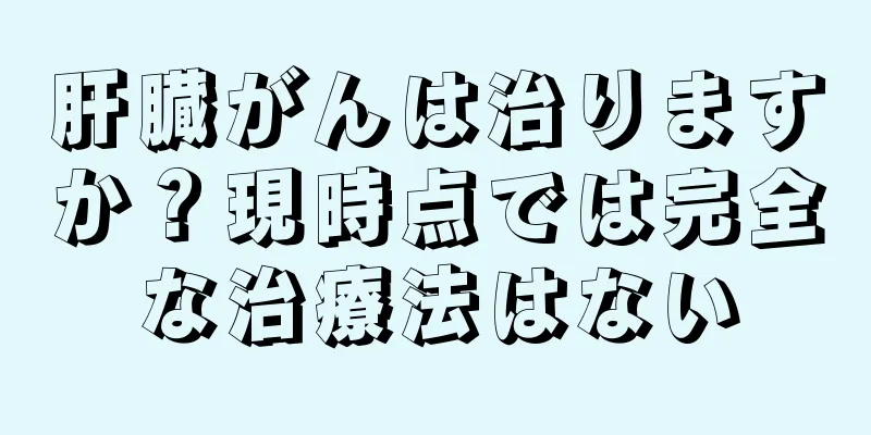 肝臓がんは治りますか？現時点では完全な治療法はない