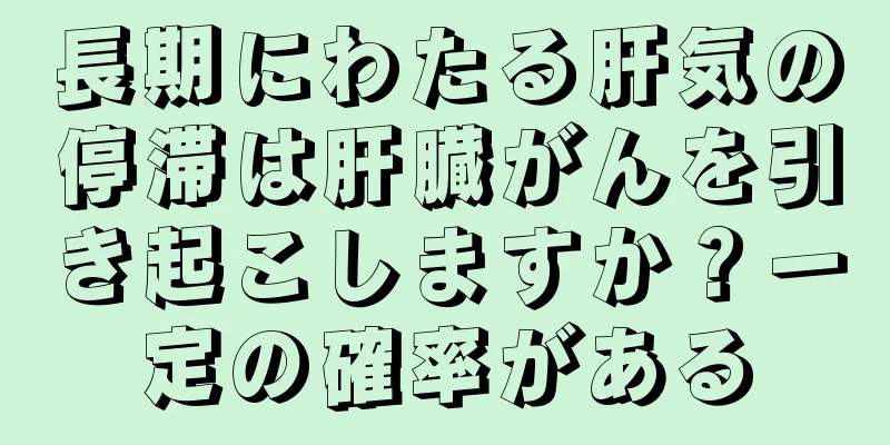 長期にわたる肝気の停滞は肝臓がんを引き起こしますか？一定の確率がある