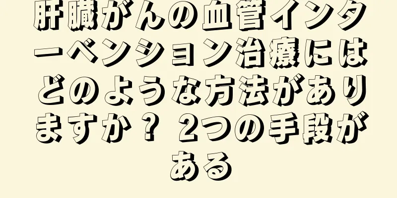 肝臓がんの血管インターベンション治療にはどのような方法がありますか？ 2つの手段がある