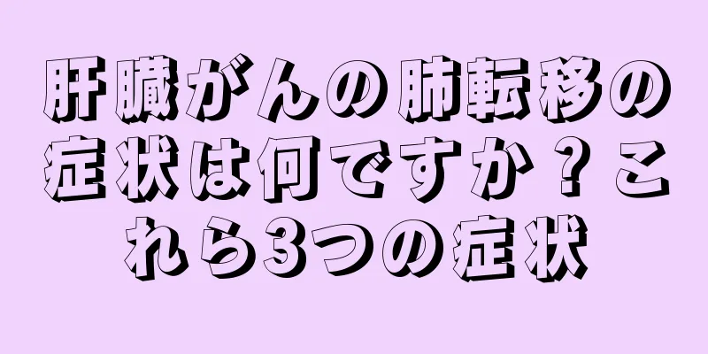 肝臓がんの肺転移の症状は何ですか？これら3つの症状