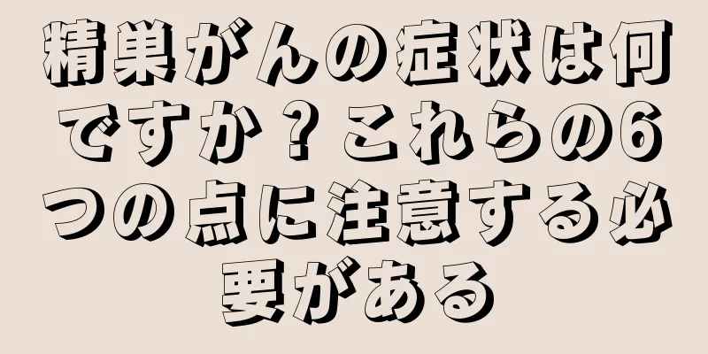 精巣がんの症状は何ですか？これらの6つの点に注意する必要がある