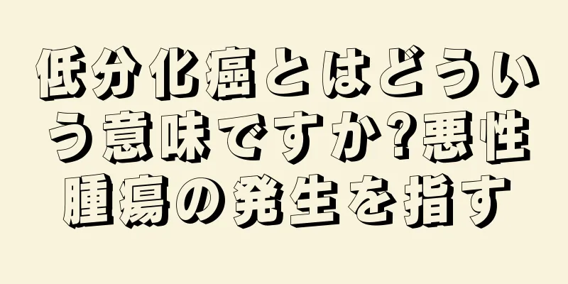 低分化癌とはどういう意味ですか?悪性腫瘍の発生を指す