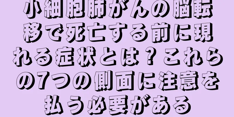 小細胞肺がんの脳転移で死亡する前に現れる症状とは？これらの7つの側面に注意を払う必要がある