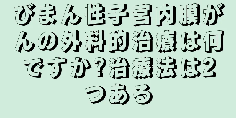 びまん性子宮内膜がんの外科的治療は何ですか?治療法は2つある