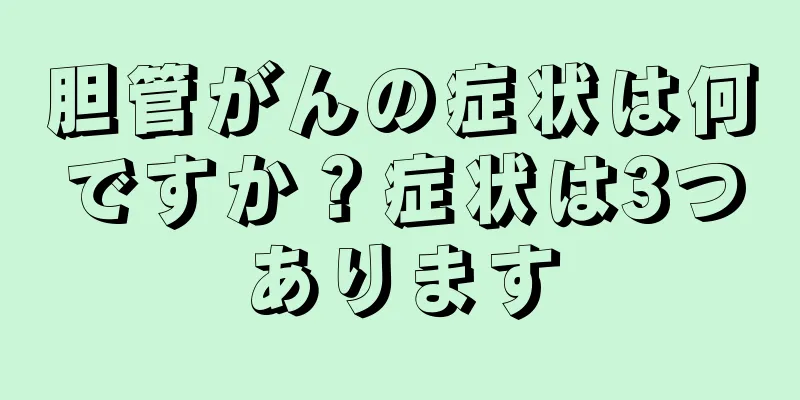 胆管がんの症状は何ですか？症状は3つあります