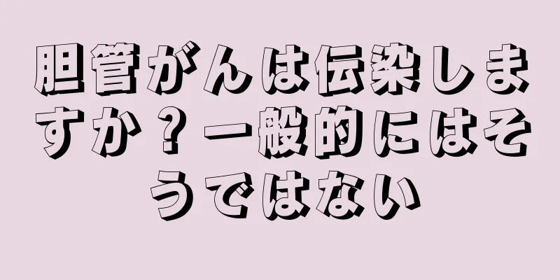 胆管がんは伝染しますか？一般的にはそうではない