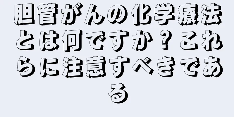 胆管がんの化学療法とは何ですか？これらに注意すべきである
