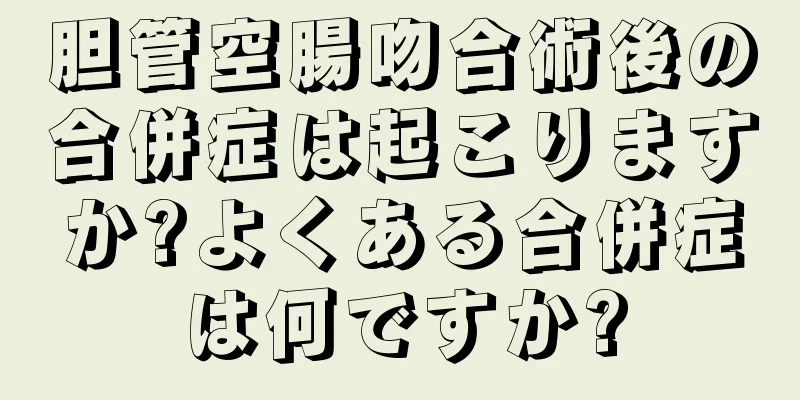 胆管空腸吻合術後の合併症は起こりますか?よくある合併症は何ですか?
