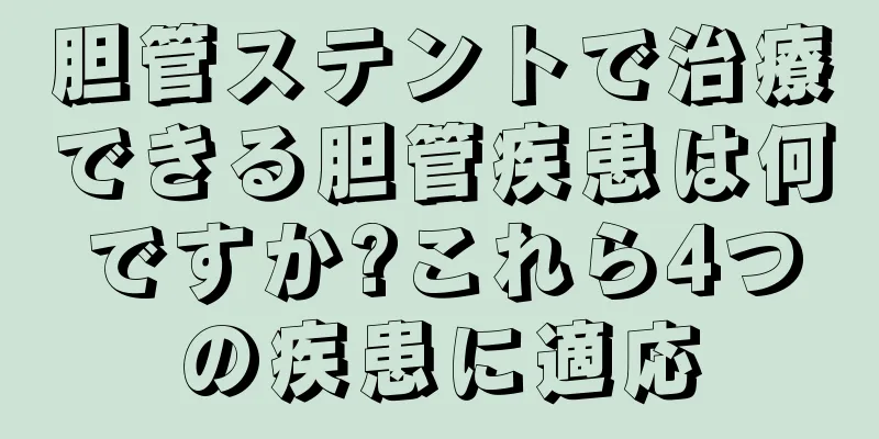 胆管ステントで治療できる胆管疾患は何ですか?これら4つの疾患に適応