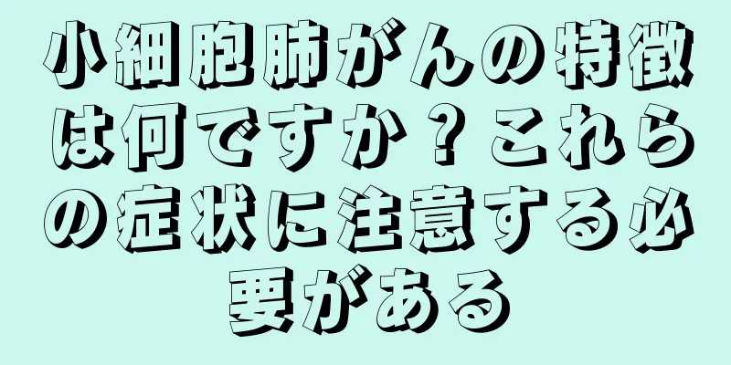 小細胞肺がんの特徴は何ですか？これらの症状に注意する必要がある