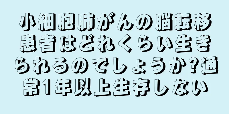 小細胞肺がんの脳転移患者はどれくらい生きられるのでしょうか?通常1年以上生存しない