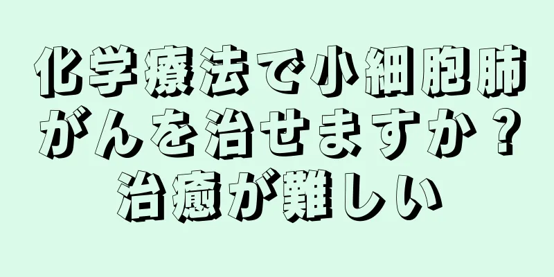 化学療法で小細胞肺がんを治せますか？治癒が難しい