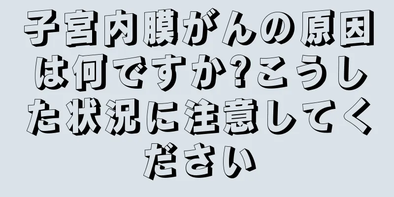 子宮内膜がんの原因は何ですか?こうした状況に注意してください